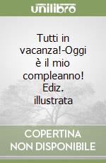 Tutti in vacanza!-Oggi è il mio compleanno! Ediz. illustrata