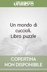 Un mondo di cuccioli. Libro puzzle libro