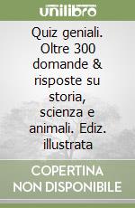 Quiz geniali. Oltre 300 domande & risposte su storia, scienza e animali. Ediz. illustrata libro