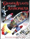 Il grande atlante del piccolo astronauta libro