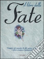 Il libro delle fate. Viaggio nel mondo di elfi, pixie, goblin e altre creature fantastiche libro