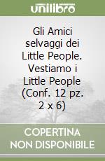 Gli Amici selvaggi dei Little People. Vestiamo i Little People (Conf. 12 pz. 2 x 6) libro