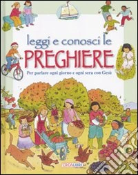 Leggi e conosci le preghiere. Ediz. illustrata libro