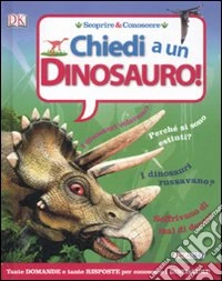 Chiedi a... un dinosauro! Scoprire & conoscere libro