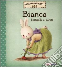 Bianca. L'orticello di carote. Teneri coniglietti. Ediz. illustrata libro