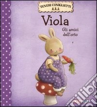 Viola. Gli amici dell'orto. Teneri coniglietti. Ediz. illustrata libro