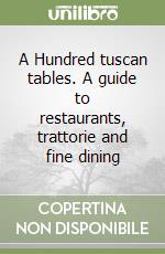 A Hundred tuscan tables. A guide to restaurants, trattorie and fine dining libro