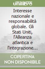 Interesse nazionale e responsabilità globale. Gli Stati Uniti, l'Alleanza atlantica e l'integrazione europea negli anni di Johnson 1963-69