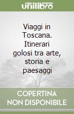 Viaggi in Toscana. Itinerari golosi tra arte, storia e paesaggi libro