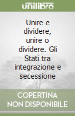 Unire e dividere, unire o dividere. Gli Stati tra integrazione e secessione libro