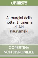 Ai margini della notte. Il cinema di Aki Kaurismaki libro