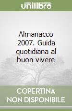 Almanacco 2007. Guida quotidiana al buon vivere libro