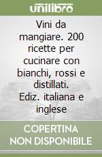 Vini da mangiare. 200 ricette per cucinare con bianchi, rossi e distillati. Ediz. italiana e inglese libro