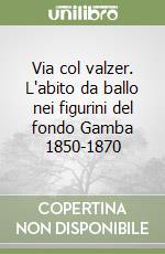 Via col valzer. L'abito da ballo nei figurini del fondo Gamba 1850-1870 libro