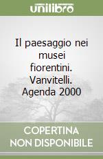 Il paesaggio nei musei fiorentini. Vanvitelli. Agenda 2000 libro