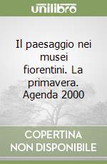 Il paesaggio nei musei fiorentini. La primavera. Agenda 2000 libro