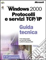 Microsoft Windows 2000. Protocolli e servizi TCP/IP. Guida tecnica. Con CD-ROM