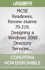 MCSE Readiness. Review esame 70-219. Designing a Windows 2000 Directory Services Infrastructure. Con CD-ROM libro