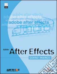 Adobe After Effects. Corso pratico. Con CD-ROM libro