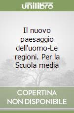 Il nuovo paesaggio dell'uomo-Le regioni. Per la Scuola media libro