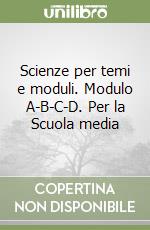 Scienze per temi e moduli. Modulo A-B-C-D. Per la Scuola media libro