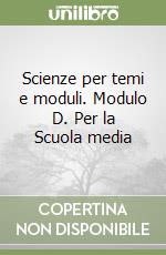 Scienze per temi e moduli. Modulo D. Per la Scuola media libro