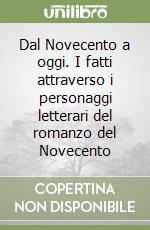 Dal Novecento a oggi. I fatti attraverso i personaggi letterari del romanzo del Novecento libro