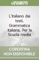 L'italiano dai testi. Grammatica italiana. Per la Scuola media libro