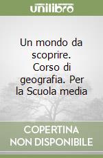 Un mondo da scoprire. Corso di geografia. Per la Scuola media libro