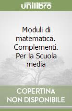 Moduli di matematica. Complementi. Per la Scuola media libro