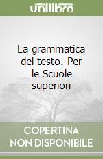 La grammatica del testo. Per le Scuole superiori libro