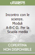 Incontro con le scienze. Moduli A-B-C-D. Per la Scuola media libro