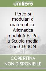 Percorsi modulari di matematica. Aritmetica moduli A-B. Per la Scuola media. Con CD-ROM libro