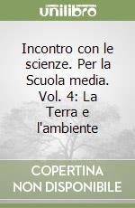 Incontro con le scienze. Per la Scuola media. Vol. 4: La Terra e l'ambiente libro