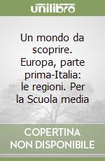 Un mondo da scoprire. Europa, parte prima-Italia: le regioni. Per la Scuola media libro