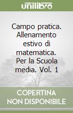 Campo pratica. Allenamento estivo di matematica. Per la Scuola media. Vol. 1 libro