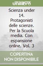 Scienza under 14. Protagonisti delle scienze. Per la Scuola media. Con espansione online. Vol. 3 libro