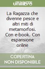 La Ragazza che divenne pesce e altri miti di metamorfosi. Con e-book. Con espansione online libro