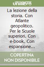 La lezione della storia. Con Atlante geopolitico. Per le Scuole superiori. Con e-book. Con espansione online libro