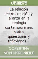 La relación entre creación y alianza en la teología contemporánea: status quaestionis y reflexiones filosófico-teológicas libro