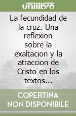 La fecundidad de la cruz. Una reflexion sobre la exaltacion y la atraccion de Cristo en los textos joanicos y la literatura cristiana antigua