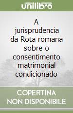 A jurisprudencia da Rota romana sobre o consentimento matrimonial condicionado libro