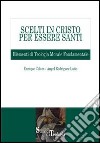 Scelti in Cristo per essere santi. Elementi di teologia morale fondamentale libro