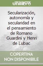 Secularización, autonomía y secularidad en el pensamiento de Romano Guardini y Henri de Lubac libro