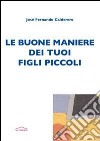 Le buone maniere dei tuoi figli piccoli libro di Calderero Josè F. Romano P. (cur.)