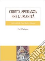 Cristo, speranza per l'umanità. Un trattato di escatologia cristiana