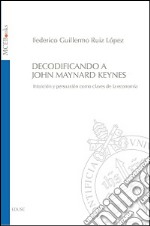 Decodificando a John Maynard Keynes. Intuición y persuasión como claves de la economía libro