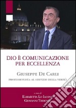 Dio è comunicazione per eccellenza. Giuseppe De Carli, professionista al servizio della Verità libro