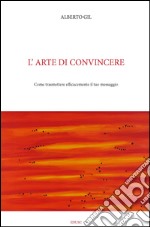 L'arte di convincere. Come trasmettere efficacemente il tuo messaggio libro