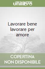 Lavorare bene lavorare per amore